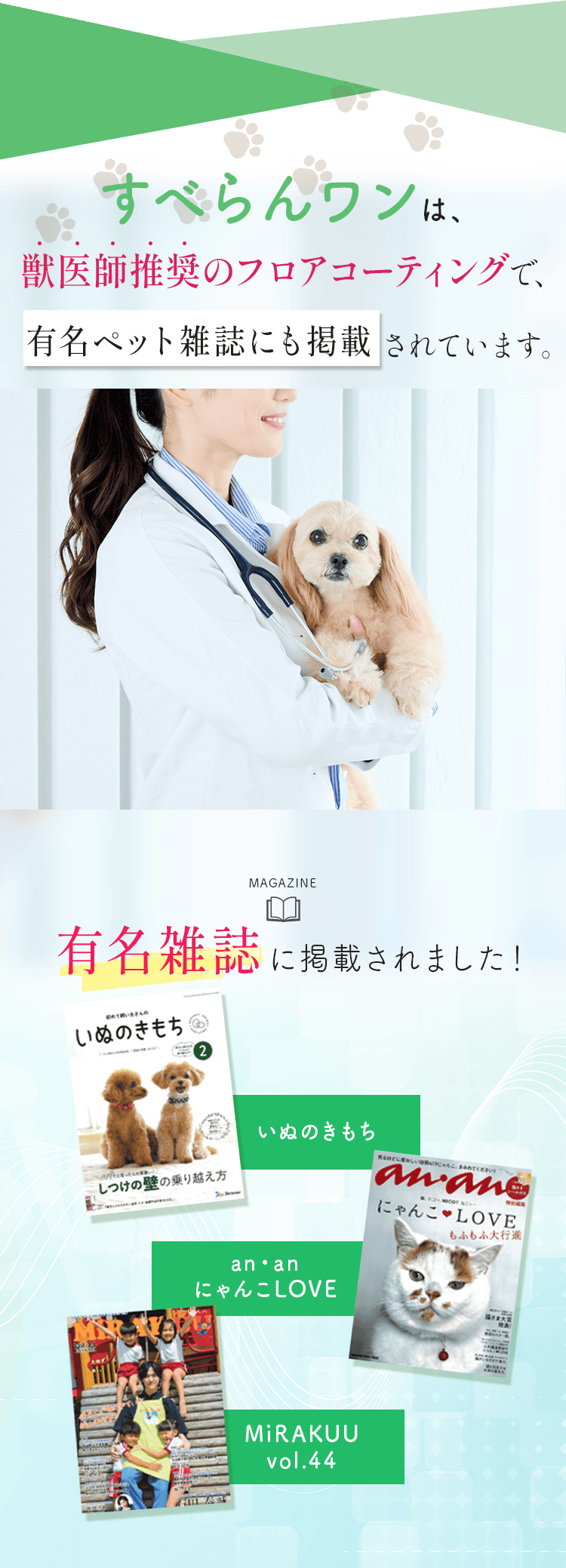 すべらんワンは、獣医師推奨のフロアコーティングで、有名ペット雑誌にも掲載されています。
        有名雑誌にも掲載されました！
        掲載雑誌名:いぬのきもち、an・an にゃんこLOVE、MiRAKUU vol.44
        